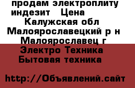 продам электроплиту индезит › Цена ­ 9 500 - Калужская обл., Малоярославецкий р-н, Малоярославец г. Электро-Техника » Бытовая техника   